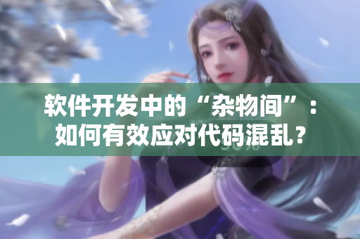 軟件開發(fā)中的“雜物間”：如何有效應(yīng)對(duì)代碼混亂？