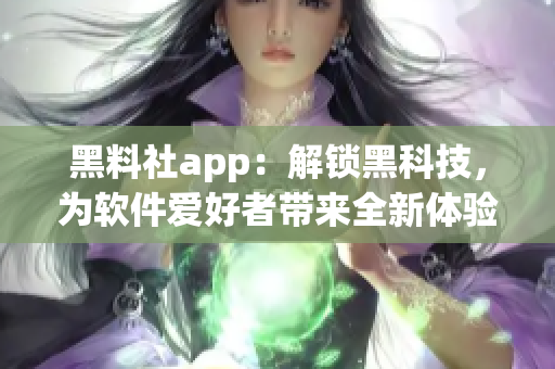 黑料社app：解鎖黑科技，為軟件愛好者帶來全新體驗(yàn)！