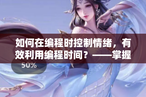 如何在編程時控制情緒，有效利用編程時間？——掌握軟件開發(fā)的心理學技巧
