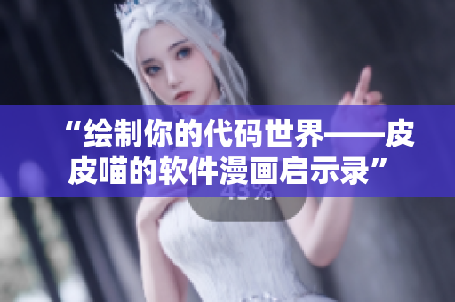 “繪制你的代碼世界——皮皮喵的軟件漫畫(huà)啟示錄”