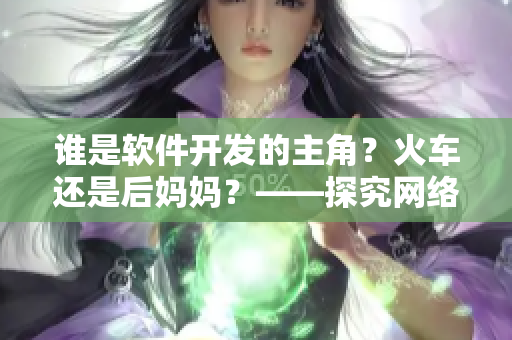 誰是軟件開發(fā)的主角？火車還是后媽媽？——探究網(wǎng)絡軟件開發(fā)的核心人物