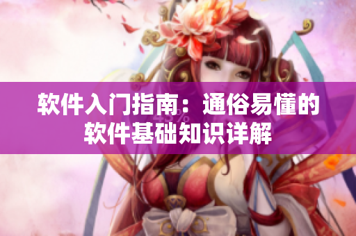 軟件入門指南：通俗易懂的軟件基礎(chǔ)知識(shí)詳解