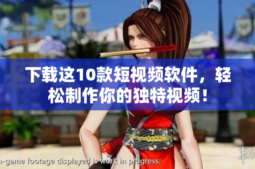 下載這10款短視頻軟件，輕松制作你的獨(dú)特視頻！