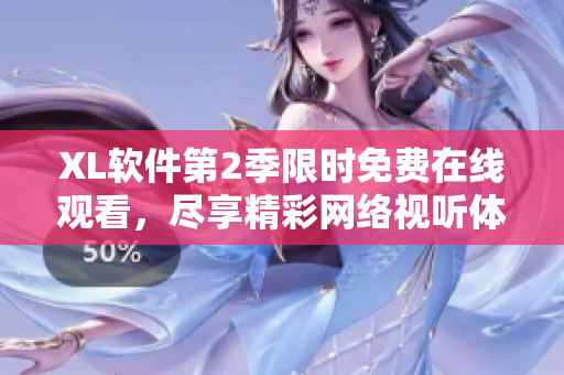 XL軟件第2季限時(shí)免費(fèi)在線觀看，盡享精彩網(wǎng)絡(luò)視聽(tīng)體驗(yàn)