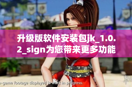 升級(jí)版軟件安裝包jk_1.0.2_sign為您帶來(lái)更多功能