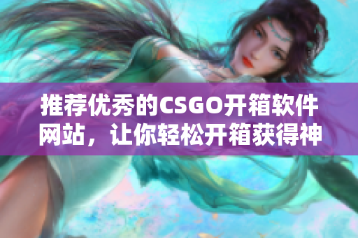 推薦優(yōu)秀的CSGO開箱軟件網(wǎng)站，讓你輕松開箱獲得神器！