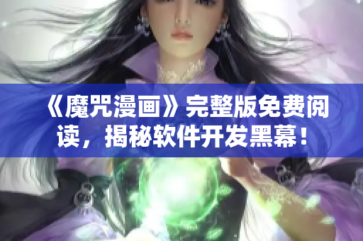《魔咒漫畫》完整版免費(fèi)閱讀，揭秘軟件開發(fā)黑幕！