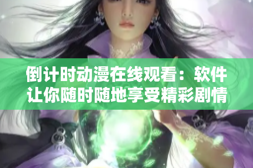 倒計時動漫在線觀看：軟件讓你隨時隨地享受精彩劇情