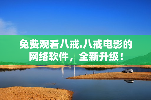 免費(fèi)觀看八戒.八戒電影的網(wǎng)絡(luò)軟件，全新升級！