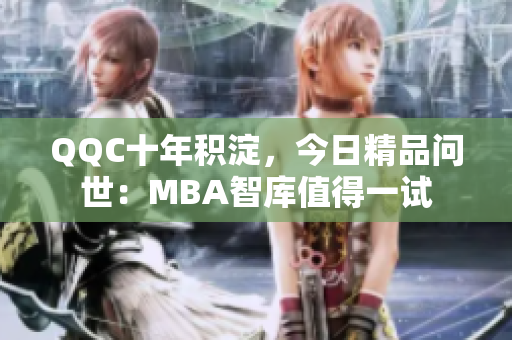 QQC十年積淀，今日精品問(wèn)世：MBA智庫(kù)值得一試