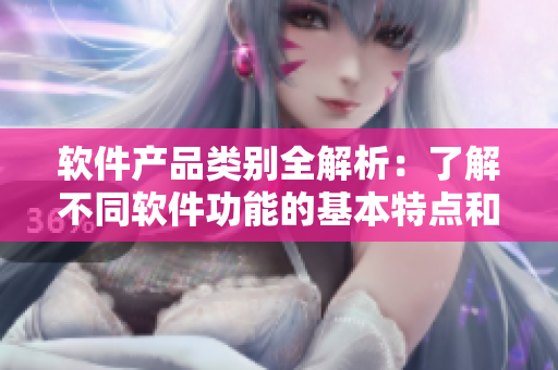 軟件產(chǎn)品類別全解析：了解不同軟件功能的基本特點和適用場景