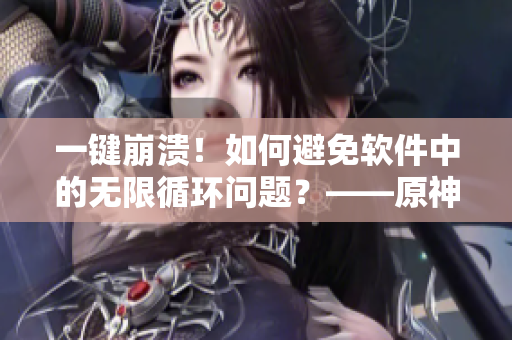一鍵崩潰！如何避免軟件中的無限循環(huán)問題？——原神女角色引發(fā)的技術思考