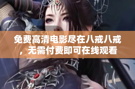 免費高清電影盡在八戒八戒，無需付費即可在線觀看