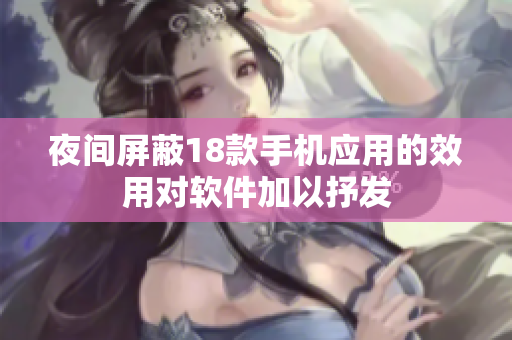 夜間屏蔽18款手機(jī)應(yīng)用的效用對軟件加以抒發(fā)