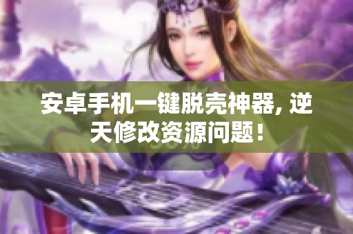 安卓手機(jī)一鍵脫殼神器, 逆天修改資源問題！