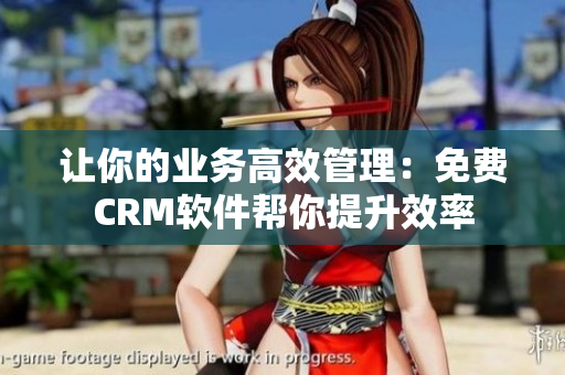讓你的業(yè)務(wù)高效管理：免費CRM軟件幫你提升效率