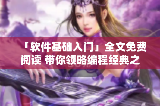 「軟件基礎(chǔ)入門」全文免費閱讀 帶你領(lǐng)略編程經(jīng)典之美