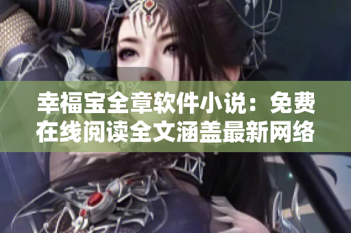 幸福寶全章軟件小說(shuō)：免費(fèi)在線閱讀全文涵蓋最新網(wǎng)絡(luò)技術(shù)