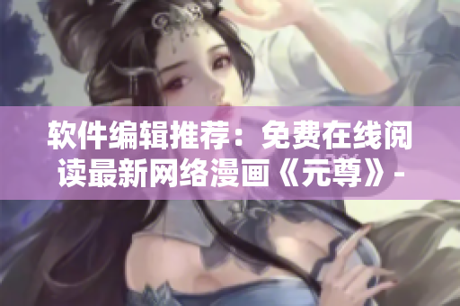 軟件編輯推薦：免費在線閱讀最新網(wǎng)絡(luò)漫畫《元尊》- 下拉式六漫畫