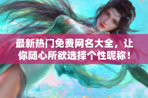 最新熱門(mén)免費(fèi)網(wǎng)名大全，讓你隨心所欲選擇個(gè)性昵稱(chēng)！