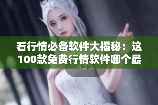 看行情必備軟件大揭秘：這100款免費(fèi)行情軟件哪個(gè)最靠譜？