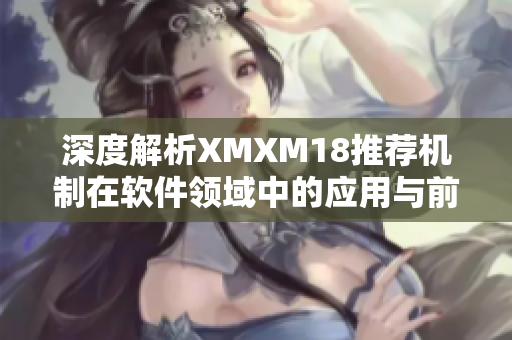 深度解析XMXM18推薦機(jī)制在軟件領(lǐng)域中的應(yīng)用與前景