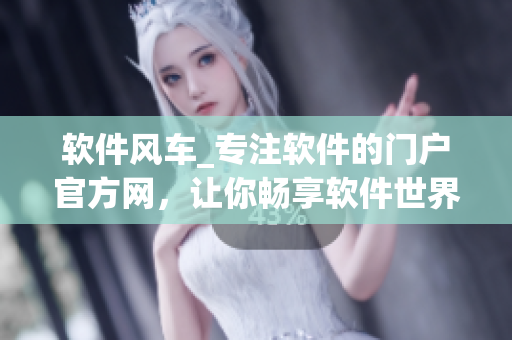 軟件風(fēng)車(chē)_專(zhuān)注軟件的門(mén)戶(hù)官方網(wǎng)，讓你暢享軟件世界
