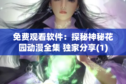 免費觀看軟件：探秘神秘花園動漫全集 獨家分享(1)