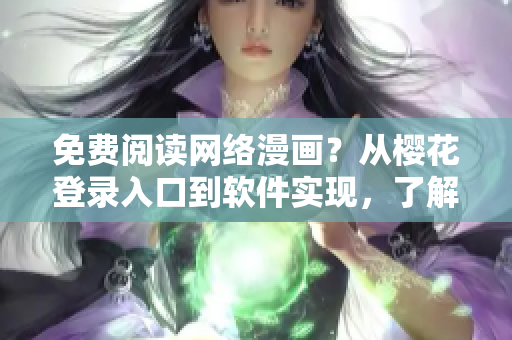 免費閱讀網(wǎng)絡(luò)漫畫？從櫻花登錄入口到軟件實現(xiàn)，了解全方位攻略！