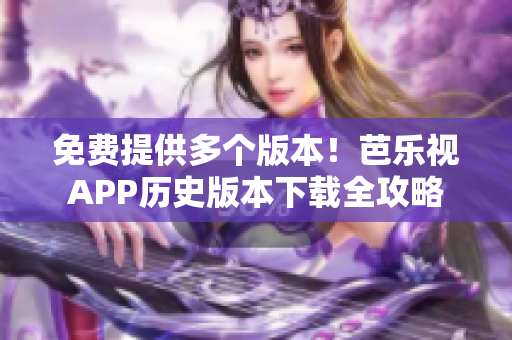 免費提供多個版本！芭樂視APP歷史版本下載全攻略