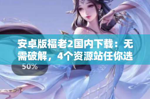 安卓版福老2國(guó)內(nèi)下載：無(wú)需破解，4個(gè)資源站任你選！