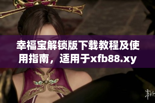 幸福寶解鎖版下載教程及使用指南，適用于xfb88.xyf軟件