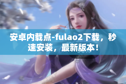 安卓內(nèi)載點(diǎn)-fulao2下載，秒速安裝，最新版本！