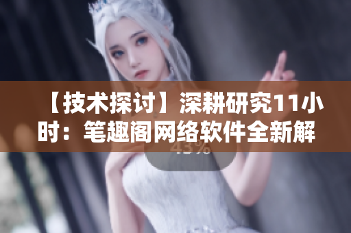 【技術(shù)探討】深耕研究11小時(shí)：筆趣閣網(wǎng)絡(luò)軟件全新解析