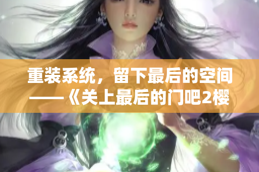 重裝系統(tǒng)，留下最后的空間——《關(guān)上最后的門吧2櫻花第二季》軟件篇