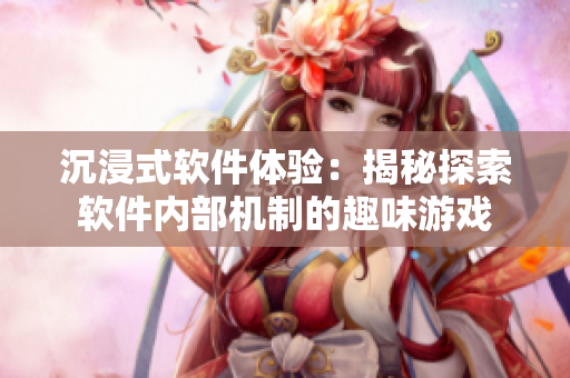 沉浸式軟件體驗：揭秘探索軟件內(nèi)部機(jī)制的趣味游戲