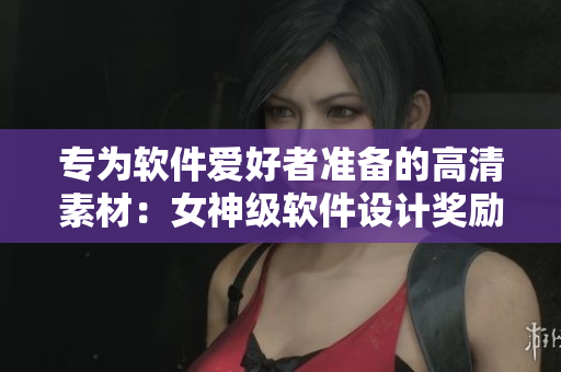 專為軟件愛好者準(zhǔn)備的高清素材：女神級軟件設(shè)計獎勵