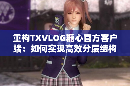 重構(gòu)TXVLOG糖心官方客戶端：如何實現(xiàn)高效分層結(jié)構(gòu)設(shè)計？