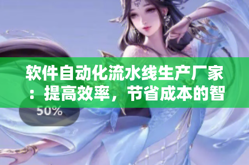 軟件自動(dòng)化流水線生產(chǎn)廠家：提高效率，節(jié)省成本的智能選擇