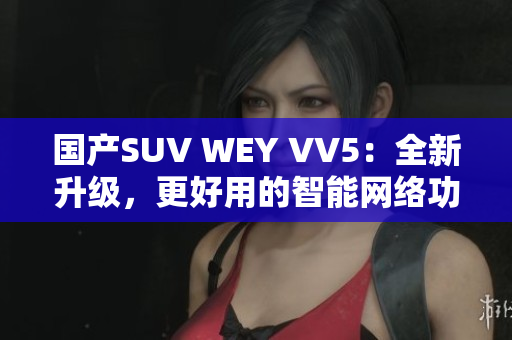 國產(chǎn)SUV WEY VV5：全新升級(jí)，更好用的智能網(wǎng)絡(luò)功能
