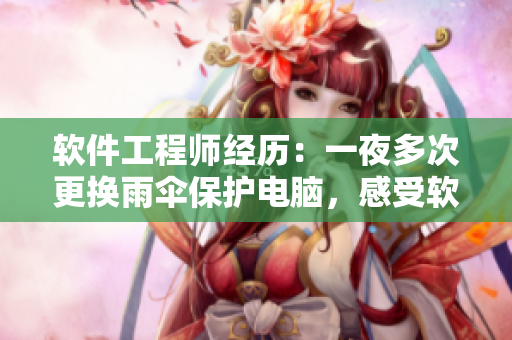 軟件工程師經(jīng)歷：一夜多次更換雨傘保護(hù)電腦，感受軟件開發(fā)與生活細(xì)節(jié)的奇妙交織