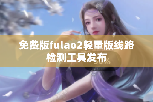 免費版fulao2輕量版線路檢測工具發(fā)布