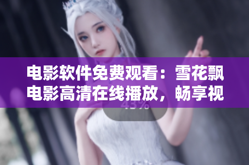 電影軟件免費(fèi)觀看：雪花飄電影高清在線播放，暢享視聽盛宴