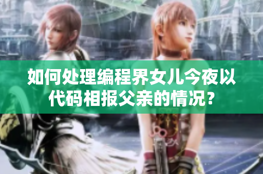 如何處理編程界女兒今夜以代碼相報(bào)父親的情況？