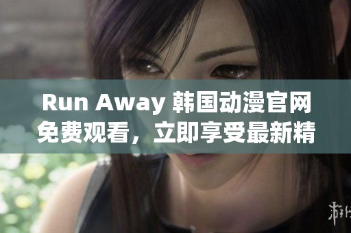 Run Away 韓國動(dòng)漫官網(wǎng)免費(fèi)觀看，立即享受最新精彩劇情！