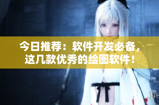 今日推薦：軟件開發(fā)必備，這幾款優(yōu)秀的繪圖軟件！