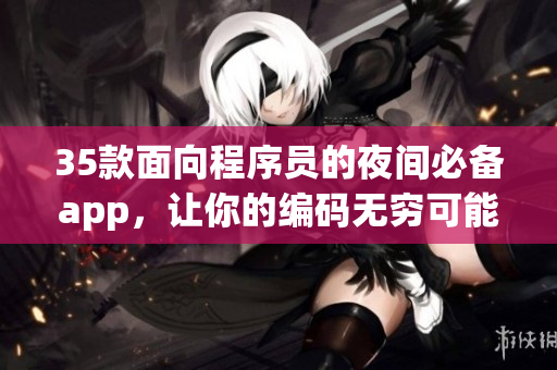 35款面向程序員的夜間必備app，讓你的編碼無(wú)窮可能
