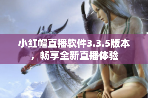 小紅帽直播軟件3.3.5版本，暢享全新直播體驗