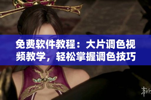 免費(fèi)軟件教程：大片調(diào)色視頻教學(xué)，輕松掌握調(diào)色技巧