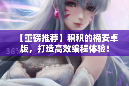 【重磅推薦】積積的桶安卓版，打造高效編程體驗！